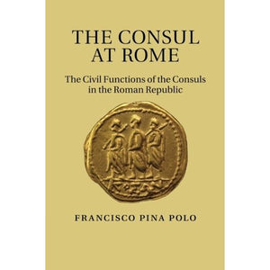 The Consul at Rome: The Civil Functions Of The Consuls In The Roman Republic