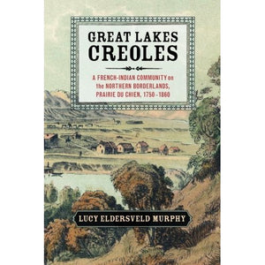 Great Lakes Creoles: A French-Indian Community On The Northern Borderlands, Prairie Du Chien, 1750?1860 (Studies in North American Indian History)