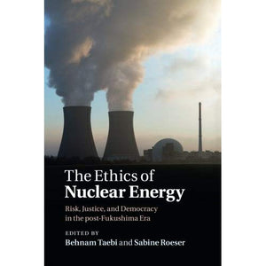 The Ethics of Nuclear Energy: Risk, Justice, and Democracy in the post-Fukushima Era