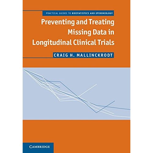 Preventing and Treating Missing Data in Longitudinal Clinical Trials: A Practical Guide (Practical Guides to Biostatistics and Epidemiology)