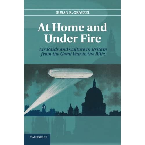 At Home and Under Fire: Air Raids And Culture In Britain From The Great War To The Blitz