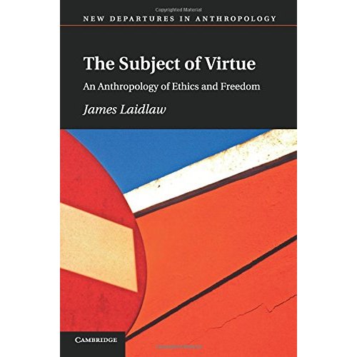 The Subject of Virtue: An Anthropology Of Ethics And Freedom (New Departures in Anthropology)