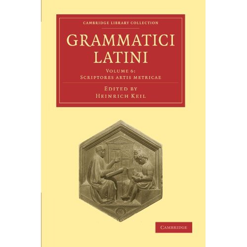 Grammatici Latini: Volume 6: Scriptores Artis Metricae (Cambridge Library Collection - Linguistics)