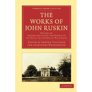 The Works of John Ruskin Volume 18: Sesame and Lilies; The Ethics of the Dust; The Crown of Wild Olive (Cambridge Library Collection - Works of John Ruskin)