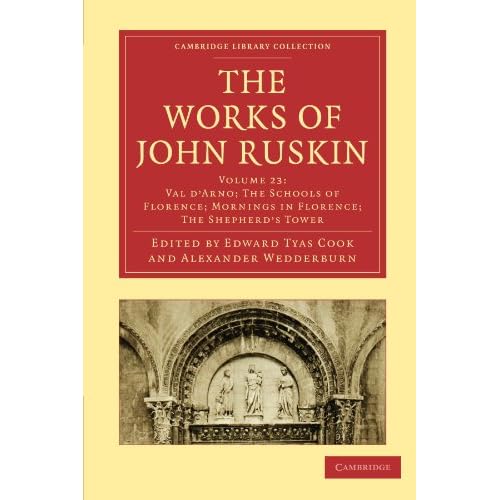 The Works of John Ruskin Volume 23: Val d'Arno; The School of Florence; Mornings in Florence; The Shepherd's Tower: Val D'arno; the Schools of ... Library Collection - Works of John Ruskin)