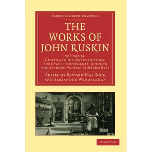 The Works of John Ruskin Volume 24: Giotto and His Works in Padua; The Cavalli Monuments; Guide to the Academy, Venice; St Mark's Rest: Giotto and His ... Library Collection - Works of John Ruskin)