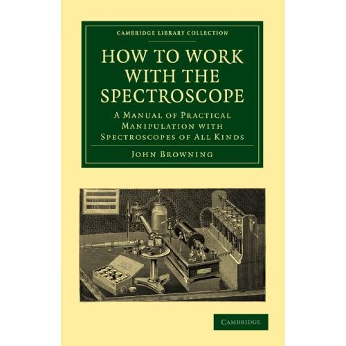 How to Work with the Spectroscope: A Manual of Practical Manipulation with Spectroscopes of All Kinds. (Cambridge Library Collection - Astronomy)