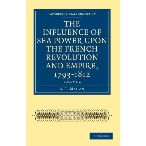 The Influence of Sea Power upon the French Revolution and Empire, 1793-1812: Volume 2 (Cambridge Library Collection - Naval and Military History)