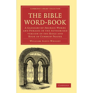 The Bible Word-Book: A Glossary of Archaic Words and Phrases in the Authorised Version of the Bible and Book of Common Prayer (Cambridge Library Collection - Biblical Studies)