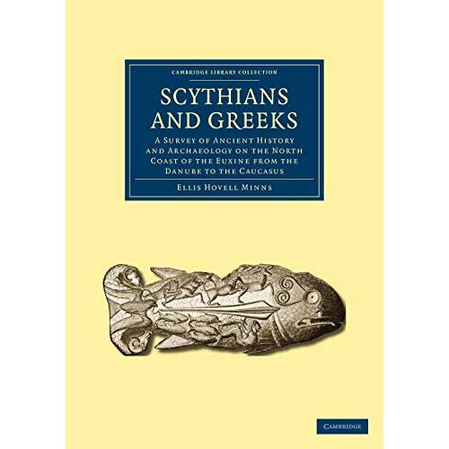 Scythians and Greeks: A Survey of Ancient History and Archaeology on the North Coast of the Euxine from the Danube to the Caucasus (Cambridge Library Collection - Archaeology)