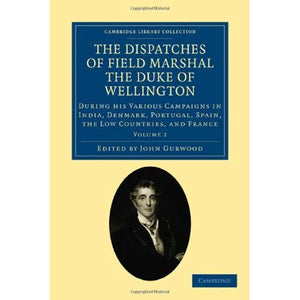 The Dispatches of Field Marshal the Duke of Wellington: During his Various Campaigns in India, Denmark, Portugal, Spain, the Low Countries, and France ... Collection - Naval and Military History)