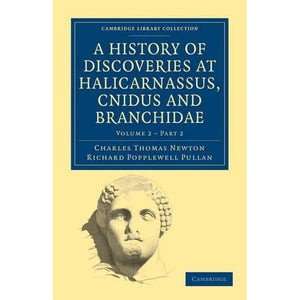 A History of Discoveries at Halicarnassus, Cnidus and Branchidae: Part 2 (Cambridge Library Collection - Archaeology)