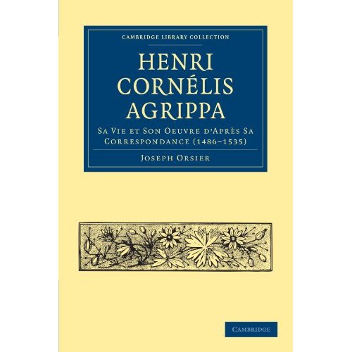 Henri Cornelis Agrippa: Sa Vie et Son Oeuvre d'Après Sa Correspondance (1486-1535) (Cambridge Library Collection - Spiritualism and Esoteric Knowledge)