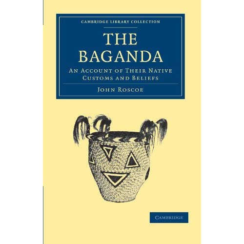 The Baganda: An Account of their Native Customs and Beliefs (Cambridge Library Collection - Anthropology)