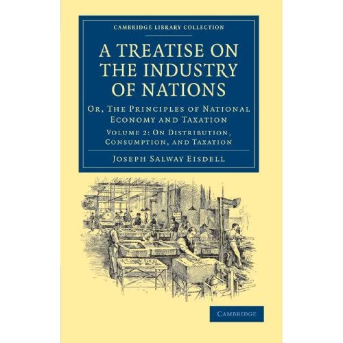 A Treatise on the Industry of Nations: Or, The Principles of National Economy and Taxation Volume 2: On Distribution Consumption, and Taxation ... - ... - British and Irish History, 19th Century)