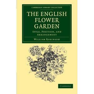 The English Flower Garden: Style, Position, and Arrangement (Cambridge Library Collection - Botany and Horticulture)