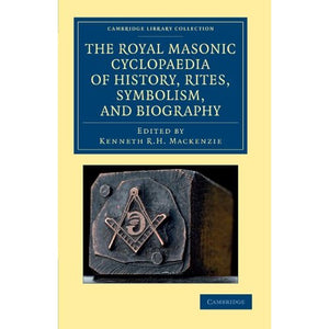 The Royal Masonic Cyclopaedia of History, Rites, Symbolism, and Biography (Cambridge Library Collection - Spiritualism and Esoteric Knowledge)