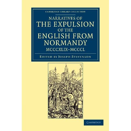 Narratives of the Expulsion of the English from Normandy, MCCCXLIXÔÇôMCCCL Narratives of the Expulsion of the English from Normandy, MCCCXLIXÔÇôMCCCL (Cambridge Library Collection - Rolls)