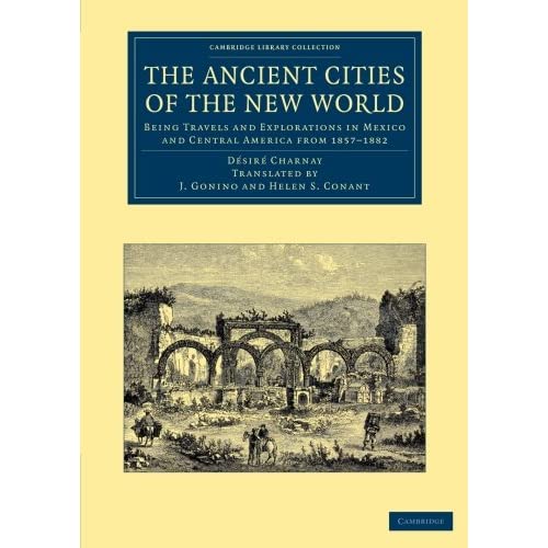 The Ancient Cities of the New World: Being Travels and Explorations in Mexico and Central America from 1857–1882 (Cambridge Library Collection - Archaeology)