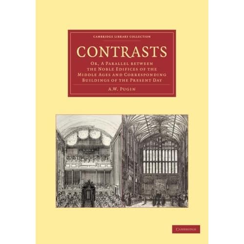 Contrasts: Or, A Parallel Between The Noble Edifices Of The Middle Ages And Corresponding Buildings Of The Present Day (Cambridge Library Collection - Art and Architecture)