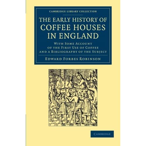 The Early History of Coffee Houses in England: With Some Account Of The First Use Of Coffee And A Bibliography Of The Subject (Cambridge Library ... & Irish History, 17th & 18th Centuries)