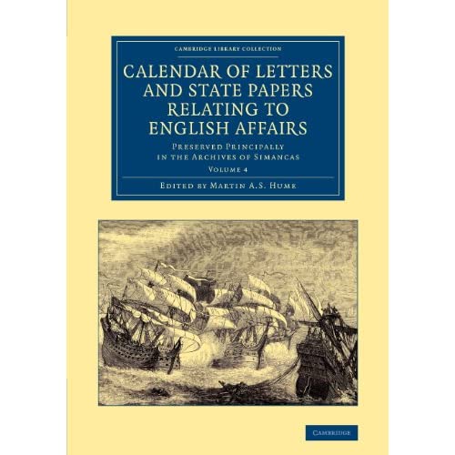 Calendar of Letters and State Papers Relating to English Affairs: Volume 4: Preserved Principally in the Archives of Simancas (Cambridge Library ... and Irish History, 15th & 16th Centuries)