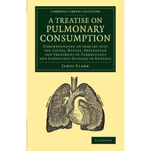 A Treatise on Pulmonary Consumption: Comprehending An Inquiry Into The Causes, Nature, Prevention And Treatment Of Tuberculous And Scrofulous Diseases ... Library Collection - History of Medicine)