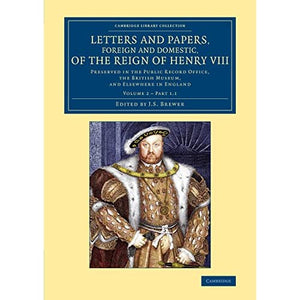 Letters and Papers, Foreign and Domestic, of the Reign of Henry VIII: Volume 2, Part 1.1: Preserved in the Public Record Office, the British Museum, ... and Irish History, 15th & 16th Centuries)