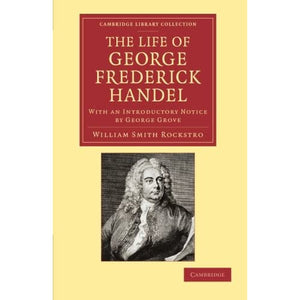 The Life of George Frederick Handel: With an Introductory Notice by George Grove (Cambridge Library Collection - Music)