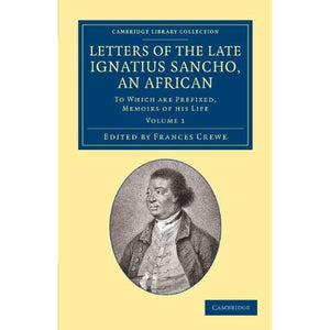 Letters of the Late Ignatius Sancho, an African: To Which Are Prefixed, Memoirs of his Life: Volume 1 (Cambridge Library Collection - Slavery and Abolition)