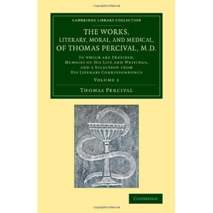 The Works, Literary, Moral, and Medical, of Thomas Percival, M.D. (Cambridge Library Collection - History of Medicine)