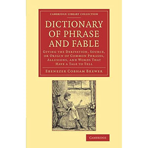 Dictionary of Phrase and Fable: Giving the Derivation, Source, or Origin of Common Phrases, Allusions, and Words that Have a Tale to Tell (Cambridge Library Collection - Literary Studies)