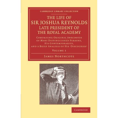 The Life of Sir Joshua Reynolds, Ll.D., F.R.S., F.S.A., etc., Late President of the Royal Academy: Volume 1: Comprising Original Anecdotes of Many ... Library Collection - Art and Architecture)