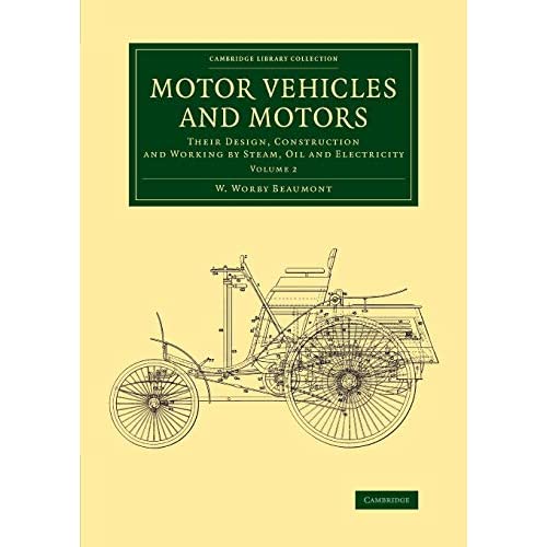 Motor Vehicles and Motors: Their Design, Construction and Working by Steam, Oil and Electricity: Volume 2 (Cambridge Library Collection - Technology)