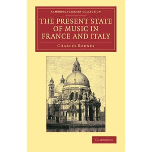 The Present State of Music in France and Italy: Or, The Journal Of A Tour Through Those Countries, Undertaken To Collect Materials For A General History Of Music (Cambridge Library Collection - Music)