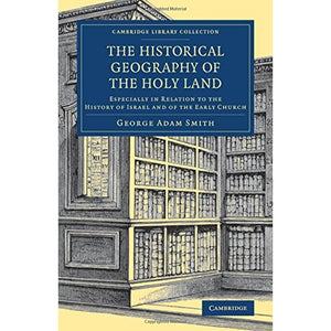 The Historical Geography of the Holy Land: Especially in Relation to the History of Israel and of the Early Church (Cambridge Library Collection - Travel, Middle East and Asia Minor)