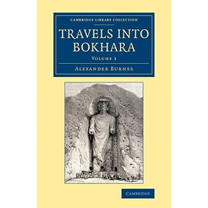 Travels into Bokhara Volume 3 of 3 Volume Set: Travels into Bokhara: Being the Account of a Journey from India to Cabool, Tartary and Persia; Also, Narrative of a ... - British and Irish History, 19th Century)