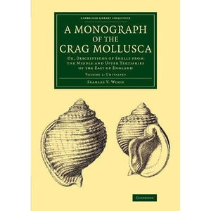 A Monograph of the Crag Mollusca: Or, Descriptions of Shells from the Middle and Upper Tertiaries of the East of England (Cambridge Library Collection - Monographs of the Palaeontographical Society)