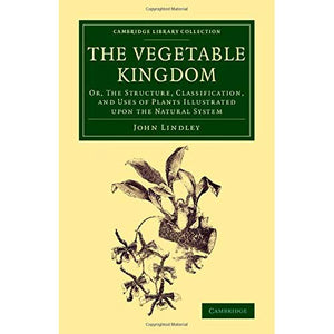 The Vegetable Kingdom: Or, the Structure, Classification, and Uses of Plants Illustrated upon the Natural System (Cambridge Library Collection - Botany and Horticulture)