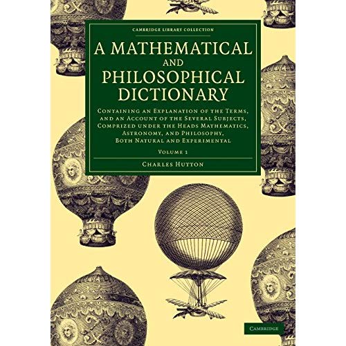 A Mathematical and Philosophical Dictionary 2 Volume Set: A Mathematical and Philosophical Dictionary: Containing an Explanation of the Terms, and an ... Library Collection - Physical  Sciences)