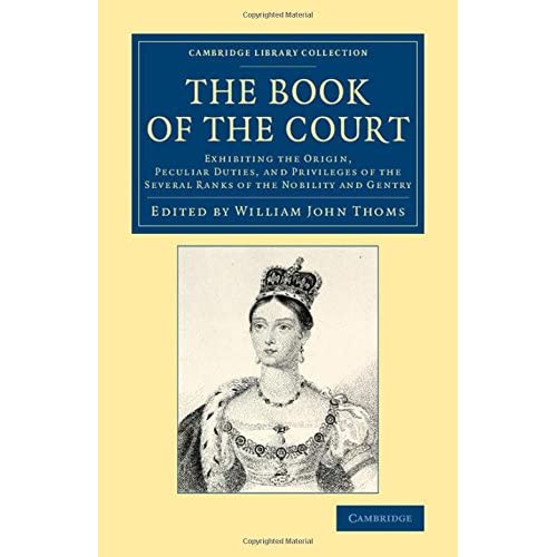 The Book of the Court: Exhibiting the Origin, Peculiar Duties, and Privileges of the Several Ranks of the Nobility and Gentry (Cambridge Library Collection - British and Irish History, General)