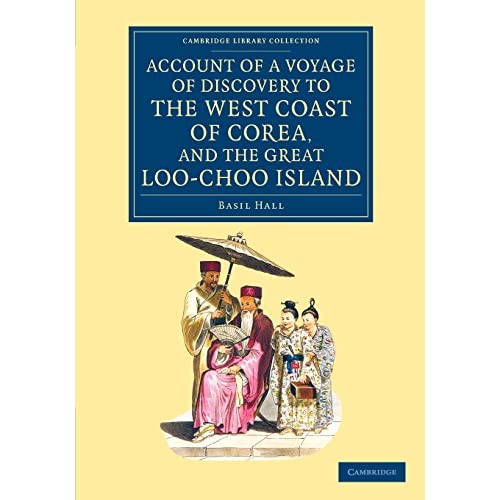 Account of a Voyage of Discovery to the West Coast of Corea, and the Great Loo-Choo Island: With an Appendix, Containing Charts, and Various ... Collection - Travel and Exploration in Asia)