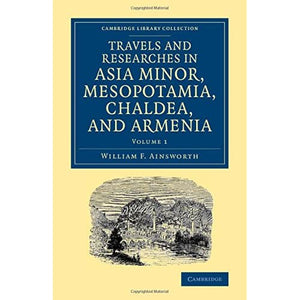 Travels and Researches in Asia Minor, Mesopotamia, Chaldea, and Armenia: Volume 1 (Cambridge Library Collection - Archaeology)