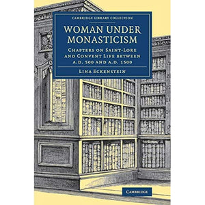 Woman under Monasticism: Chapters on Saint-Lore and Convent Life between A.D. 500 and A.D. 1500 (Cambridge Library Collection - Medieval History)