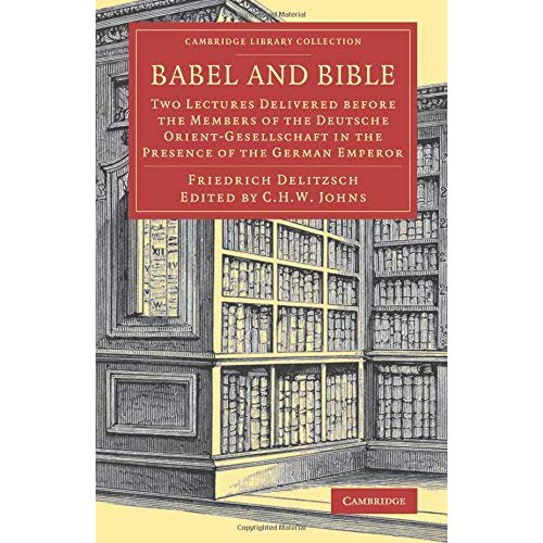 Babel and Bible: Two Lectures Delivered before the Members of the Deutsche Orient-Gesellschaft in the Presence of the German Emperor (Cambridge Library Collection - Biblical Studies)