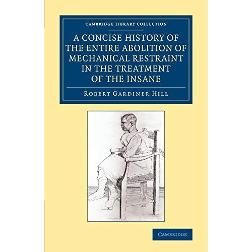 A Concise History of the Entire Abolition of Mechanical Restraint in the Treatment of the Insane (Cambridge Library Collection - History of Medicine)