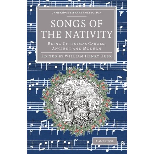 Songs of the Nativity: Being Christmas Carols, Ancient And Modern (Cambridge Library Collection - Music)