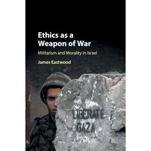 Ethics as a Weapon of War: Militarism and Morality in Israel