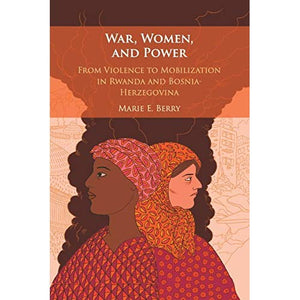 War, Women, and Power: From Violence to Mobilization in Rwanda and Bosnia-Herzegovina