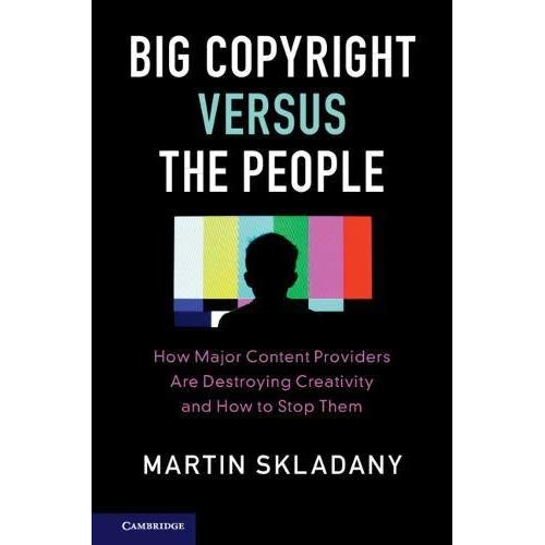 Big Copyright Versus the People: How Major Content Providers Are Destroying Creativity and How to Stop Them